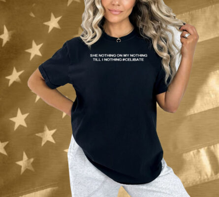 She Nothing On My Nothing Till I Nothing Celibate Shirt