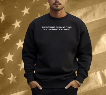 She Nothing On My Nothing Till I Nothing Celibate Shirt