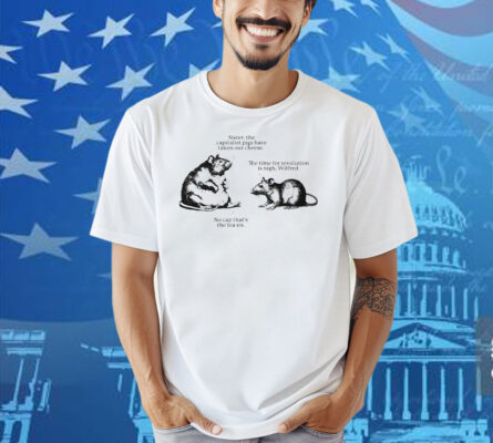 Sister The Capitalist Pigs Have Taken Our Cheese The Time For Revolution Is Nigh Wilfred No Cap That’s The Tea Sis Wilfred And His Sister Rats Shirt