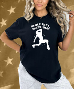 Skate First Worry Later Shirt