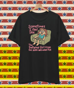 Sometimes I Feel Like the Deflated Girl From The 2006 Anti-Weed PSA T-Shirt
