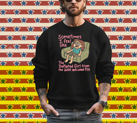 Sometimes I Feel Like the Deflated Girl From The 2006 Anti-Weed PSA T-Shirt