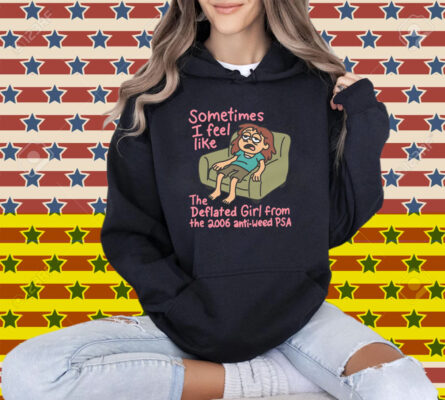 Sometimes I Feel Like the Deflated Girl From The 2006 Anti-Weed PSA T-Shirt