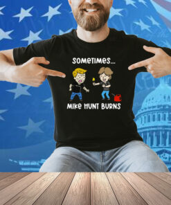 Sometimes Mike Hunt Burns Shirt