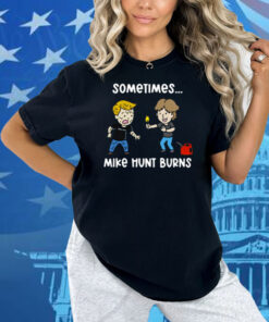 Sometimes Mike Hunt Burns Shirt