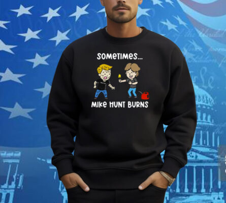 Sometimes Mike Hunt Burns Shirt