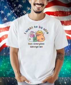 Sugar And Sloth I Want To Be Nice But Everyone Annoys Me Shirt