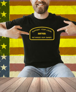 Support Your Local Retarded Gun Owner Dirtykid Shirt