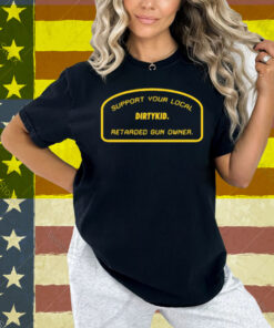 Support Your Local Retarded Gun Owner Dirtykid Shirt