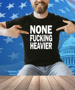 Taylarglasgow None Fucking Heavier Shirt