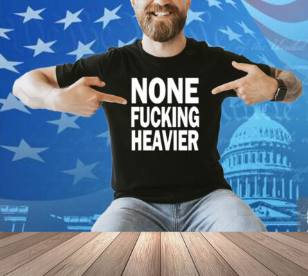 Taylarglasgow None Fucking Heavier Shirt