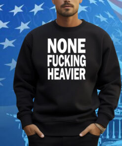 Taylarglasgow None Fucking Heavier Shirt