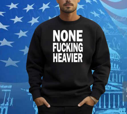 Taylarglasgow None Fucking Heavier Shirt