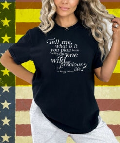 Tell Me What Is It You Plan To Do With Your One Wild And Wild Precious Shirt