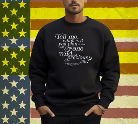 Tell Me What Is It You Plan To Do With Your One Wild And Wild Precious Shirt