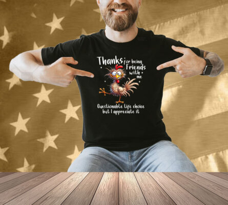 Thanks For Being Friends With Me Questionable Life Choice But I Appreciate It Rooster Cock Shirt
