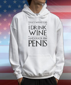 That's What I Do I Drink Wine And I Suck On Penis T-Shirt