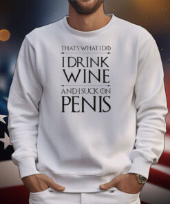 That's What I Do I Drink Wine And I Suck On Penis T-Shirt