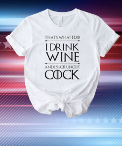 That’s What I Do I Drink Wine And I Suck Uncut Cock T-Shirt