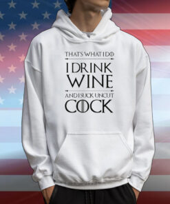 That’s What I Do I Drink Wine And I Suck Uncut Cock T-Shirt