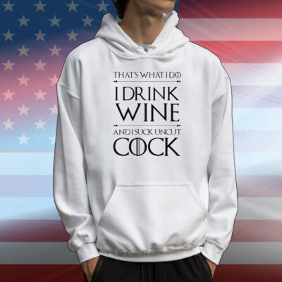 That’s What I Do I Drink Wine And I Suck Uncut Cock T-Shirt