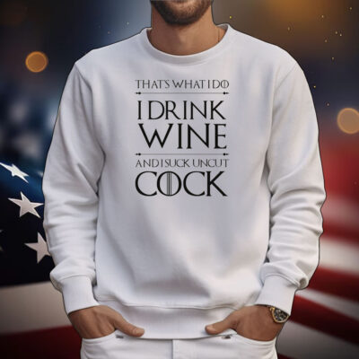 That’s What I Do I Drink Wine And I Suck Uncut Cock T-Shirt
