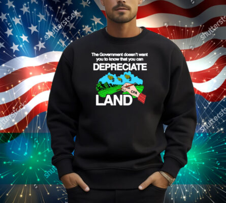 The Government Doesn't Want You To Know That You Can Depreciate Land Shirt