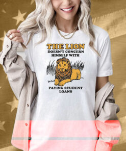 The Lion Doesn't Concern Himself With Paying Student Loans Shirt