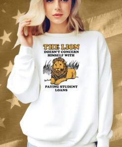 The Lion Doesn't Concern Himself With Paying Student Loans Shirt
