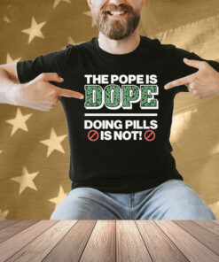 The Pope Is Dope Doing Pills Is Not Shirt