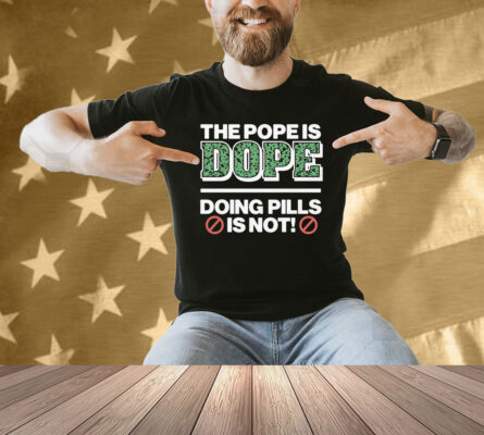 The Pope Is Dope Doing Pills Is Not Shirt