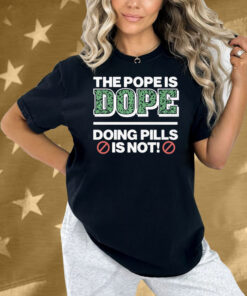 The Pope Is Dope Doing Pills Is Not Shirt