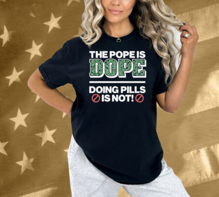 The Pope Is Dope Doing Pills Is Not Shirt