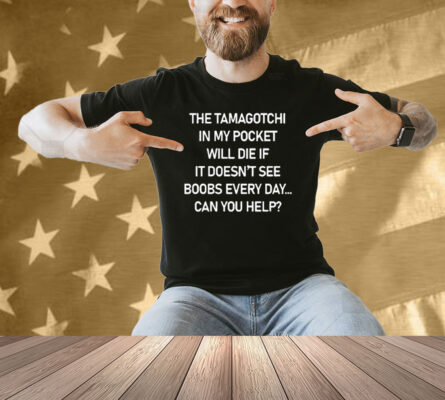 The Tamagotchi In My Pocket Will Die If It Doesn’t See Boobs Every Day Shirt
