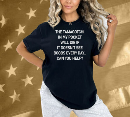 The Tamagotchi In My Pocket Will Die If It Doesn’t See Boobs Every Day Shirt