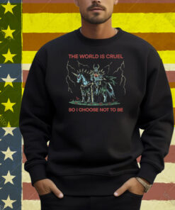 The World Is Cruel So I Choose Not To Be Shirt