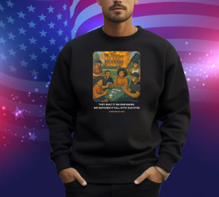 They Built It On Our Backs We Watched It Fall With Our Eyes Juneteenth 2025 Shirt