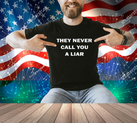 They Never Call You A Liar Shirt