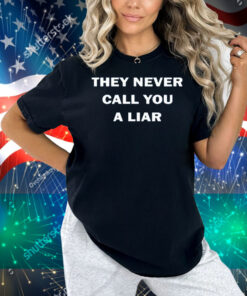 They Never Call You A Liar Shirt