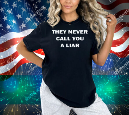 They Never Call You A Liar Shirt