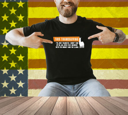 This Thanksgiving I’m Just Thankful I Didn’t End Up In Jail Over That Incident With The Midget And The Llama Shirt