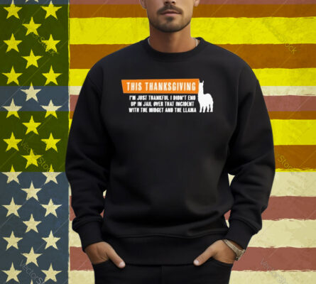 This Thanksgiving I’m Just Thankful I Didn’t End Up In Jail Over That Incident With The Midget And The Llama Shirt
