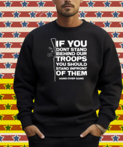 Tom Macdonald If You Don’t Stand Behind Our Troops You Should Stand In Front Of Them Hang Over Gang Shirt