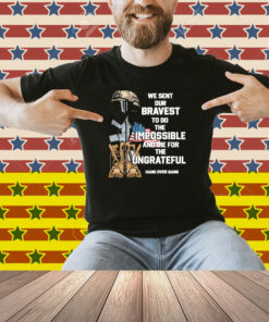 Tom Macdonald We Sent Our Bravest To Do The Impossible And Die For The Ungrateful Hang Over Gang Shirt