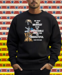 Tom Macdonald We Sent Our Bravest To Do The Impossible And Die For The Ungrateful Hang Over Gang Shirt