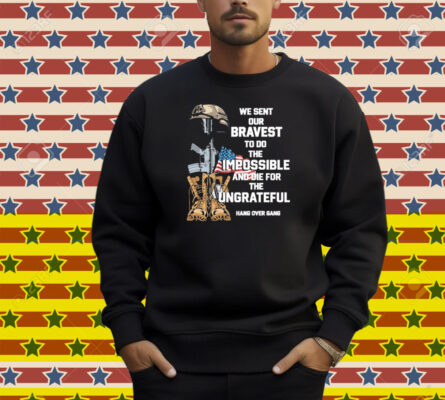 Tom Macdonald We Sent Our Bravest To Do The Impossible And Die For The Ungrateful Hang Over Gang Shirt