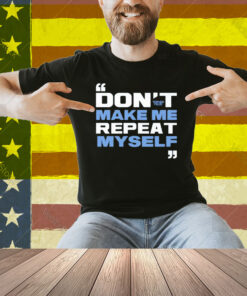 Topher Field Dont Make Me Repeat Myself Shirt