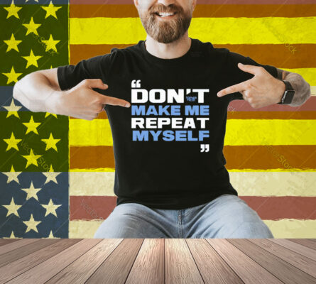 Topher Field Dont Make Me Repeat Myself Shirt