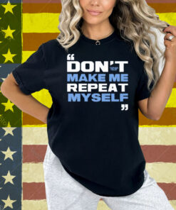 Topher Field Dont Make Me Repeat Myself Shirt