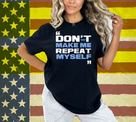 Topher Field Dont Make Me Repeat Myself Shirt